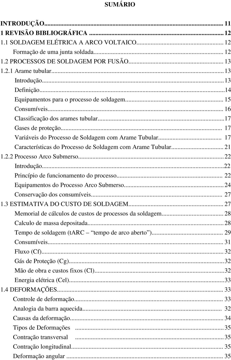 .. 17 Variáveis do Processo de Soldagem com Arame Tubular... 17 Características do Processo de Soldagem com Arame Tubular... 21 1.2.2 Processo Arco Submerso... 22 Introdução.