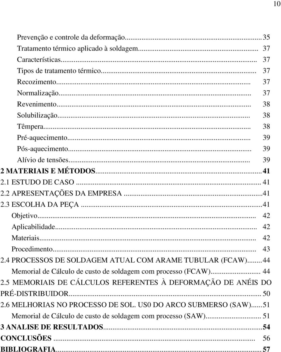 .. 41 Objetivo... 42 Aplicabilidade... 42 Materiais... 42 Procedimento... 43 2.4 PROCESSOS DE SOLDAGEM ATUAL COM ARAME TUBULAR (FCAW)... 44 Memorial de Cálculo de custo de soldagem com processo (FCAW).