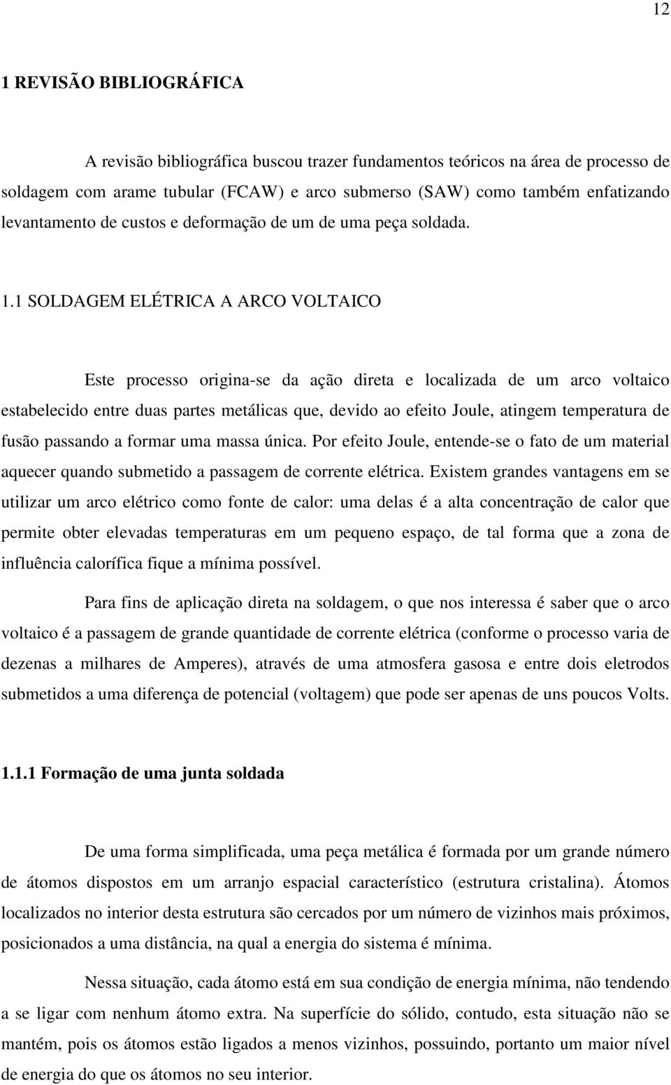 1 SOLDAGEM ELÉTRICA A ARCO VOLTAICO Este processo origina-se da ação direta e localizada de um arco voltaico estabelecido entre duas partes metálicas que, devido ao efeito Joule, atingem temperatura