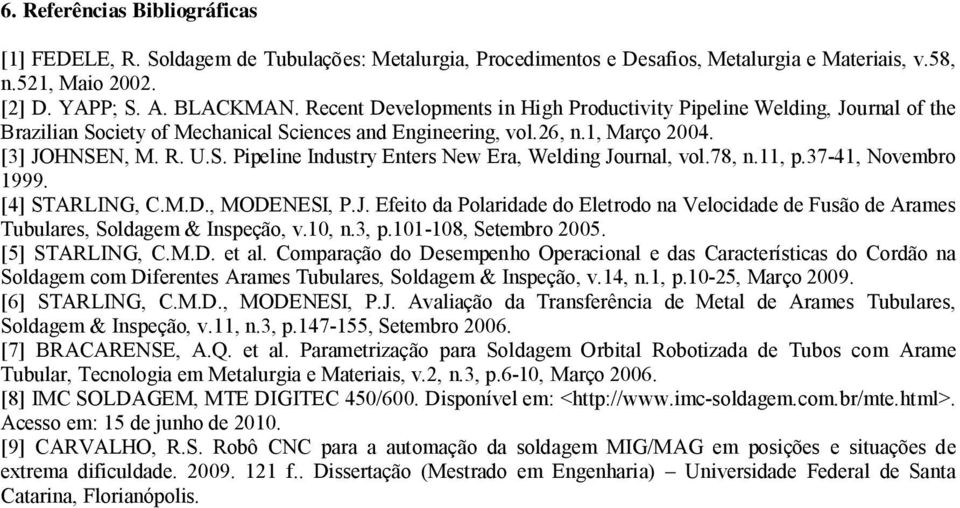 78, n.11, p.37-41, Novembro 1999. [4] STARLING, C.M.D., MODENESI, P.J. Efeito da Polaridade do Eletrodo na Velocidade de Fusão de Arames Tubulares, Soldagem & Inspeção, v.10, n.3, p.