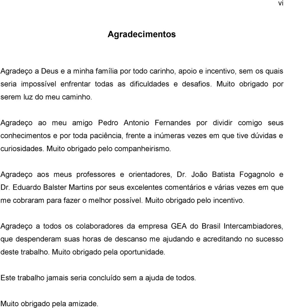 Agradeço ao meu amigo Pedro Antonio Fernandes por dividir comigo seus conhecimentos e por toda paciência, frente a inúmeras vezes em que tive dúvidas e curiosidades.