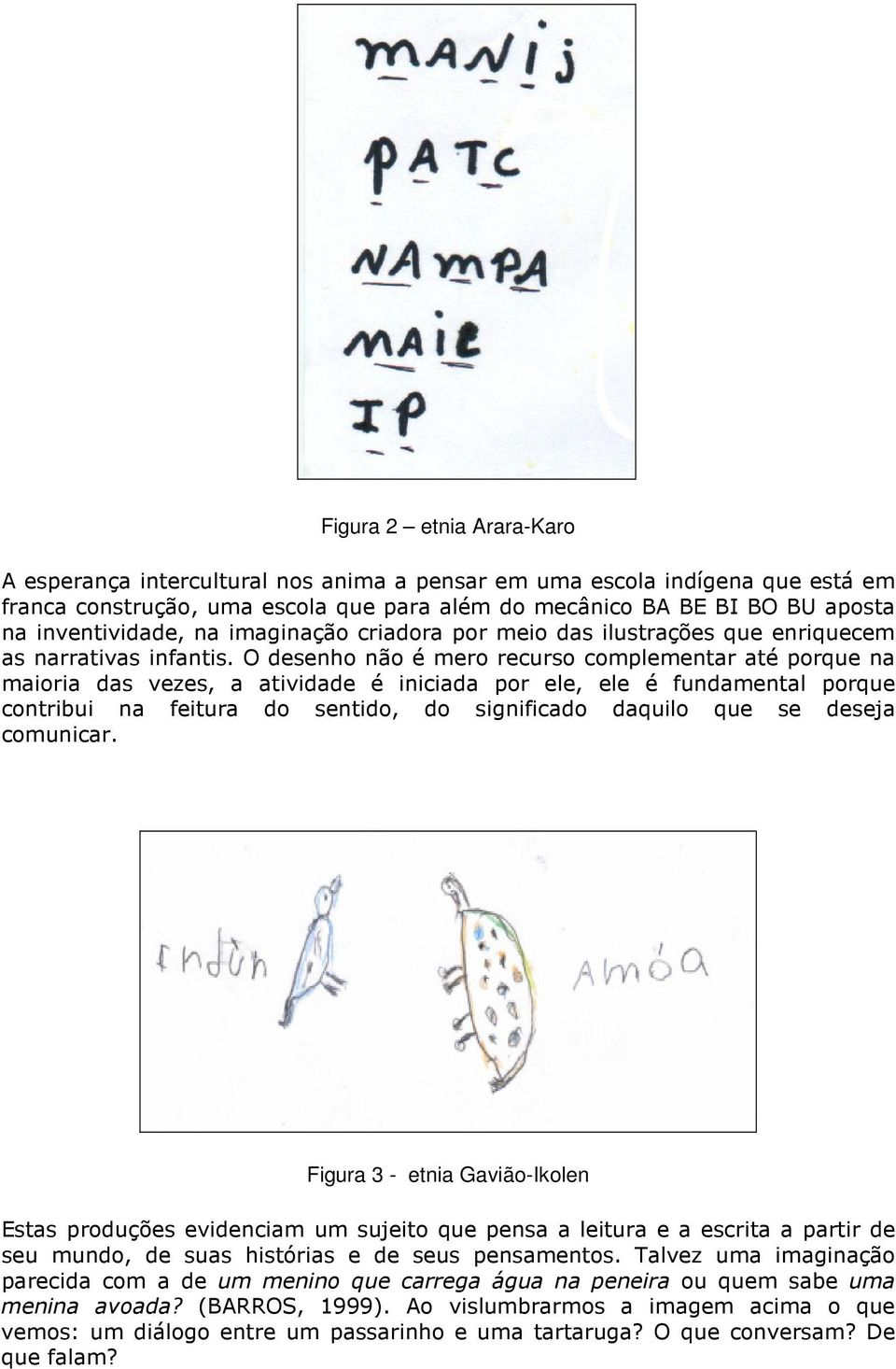 O desenho não é mero recurso complementar até porque na maioria das vezes, a atividade é iniciada por ele, ele é fundamental porque contribui na feitura do sentido, do significado daquilo que se