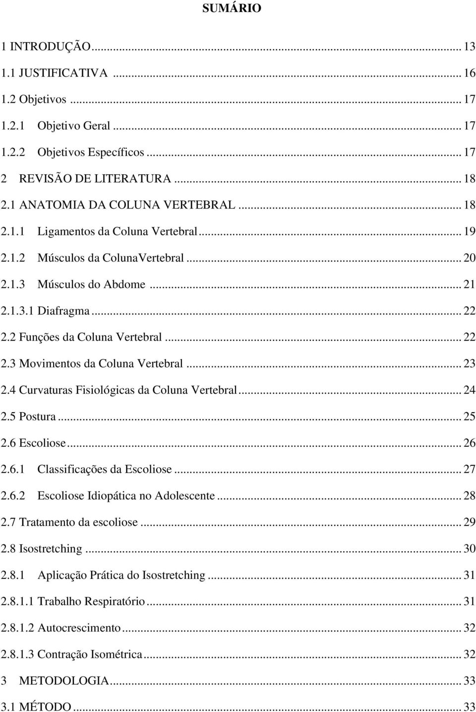 .. 23 2.4 Curvaturas Fisiológicas da Coluna Vertebral... 24 2.5 Postura... 25 2.6 Escoliose... 26 2.6.1 Classificações da Escoliose... 27 2.6.2 Escoliose Idiopática no Adolescente... 28 2.