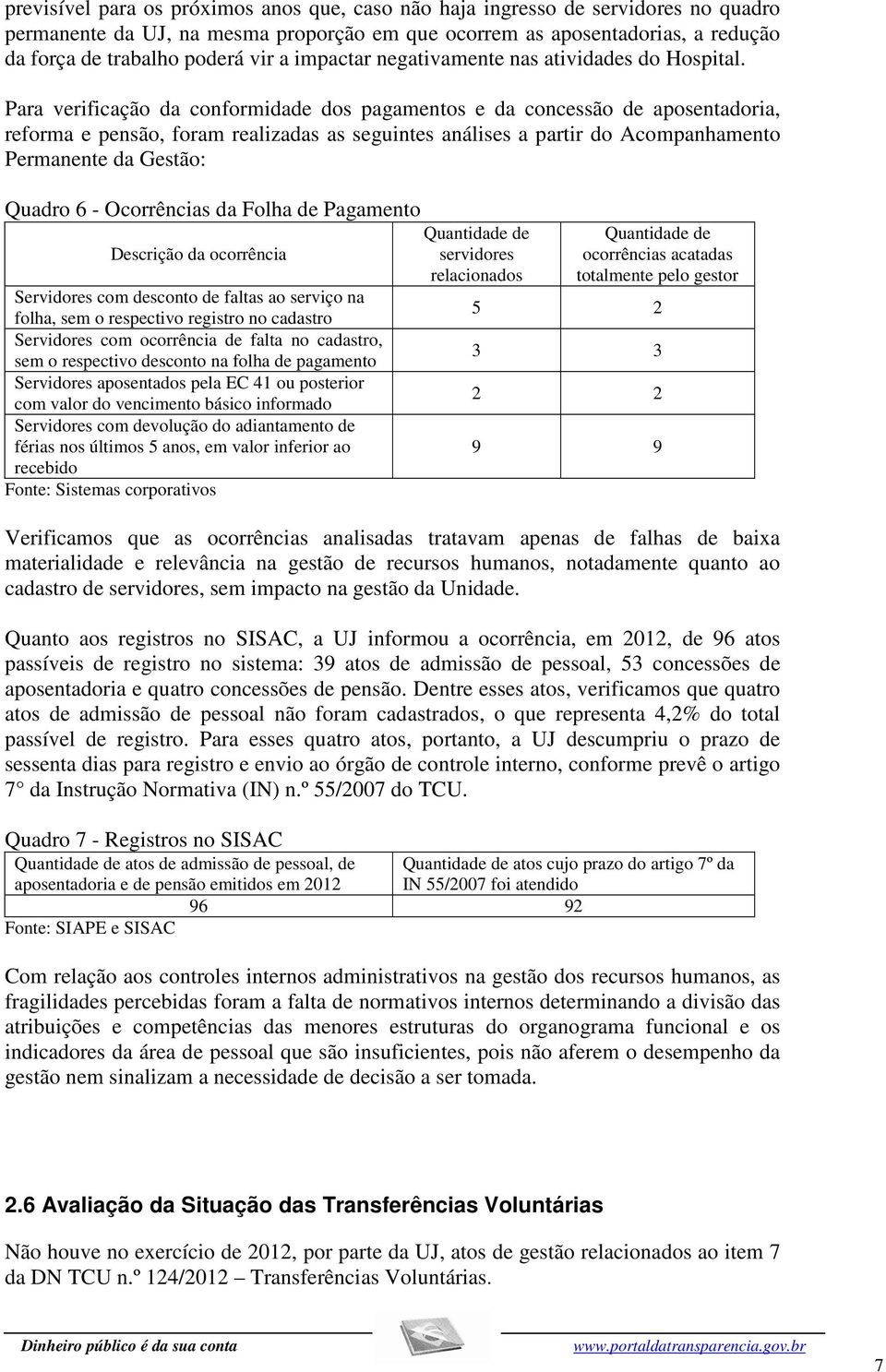 Para verificação da conformidade dos pagamentos e da concessão de aposentadoria, reforma e pensão, foram realizadas as seguintes análises a partir do Acompanhamento Permanente da Gestão: Quadro 6 -