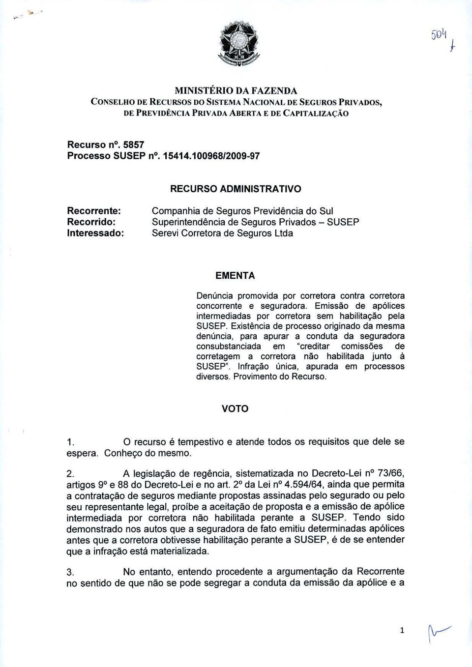 Denüncia promovida por corretora contra corretora concorrente e seguradora. Emissão de apolices intermediadas por corretora sem habilitação pela SUSEP.