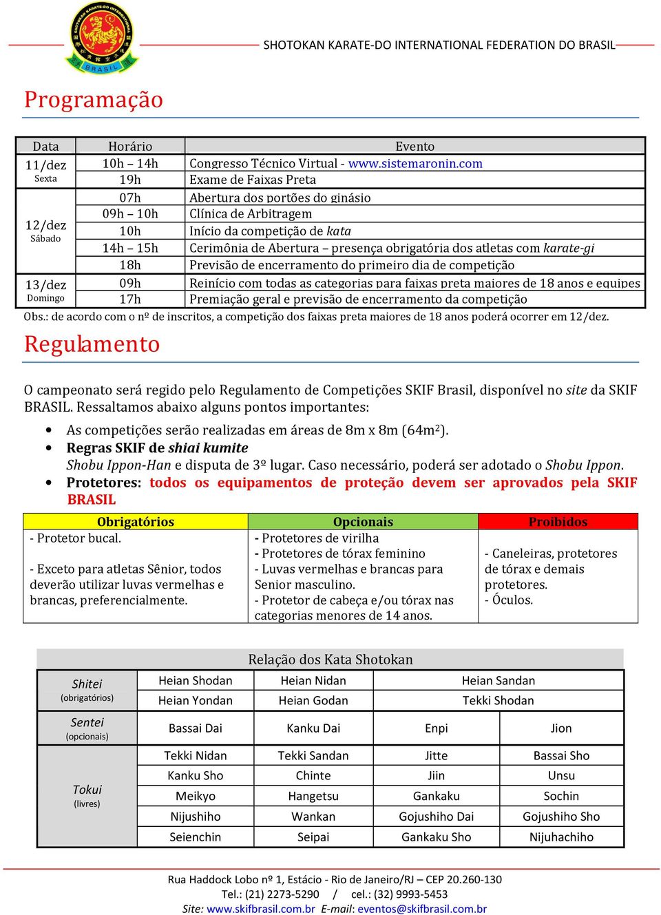 dos atletas com karate-gi 18h Previsão de encerramento do primeiro dia de competição 13/dez 09h Reinício com todas as categorias para faixas preta maiores de 18 anos e equipes Domingo 17h Premiação