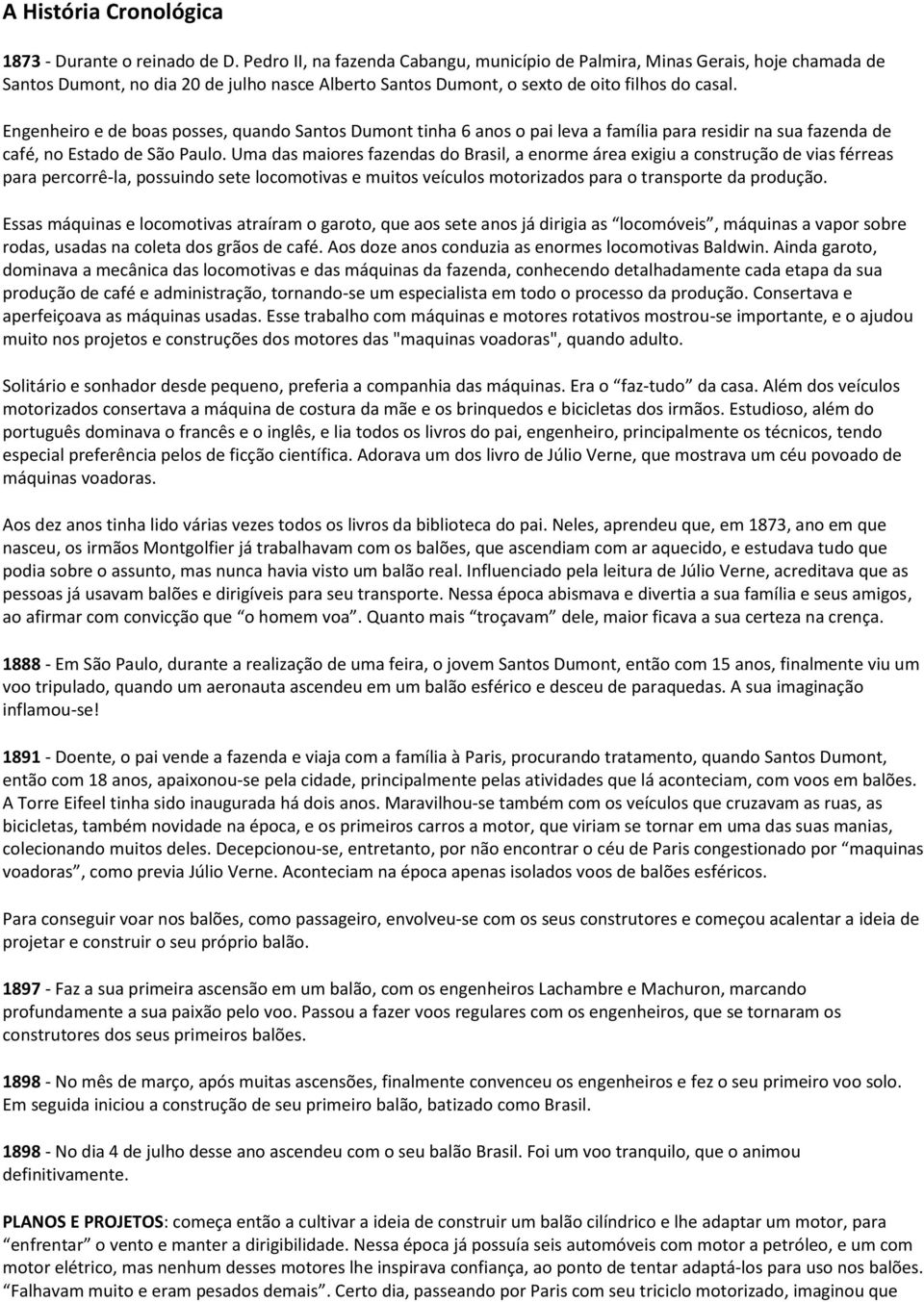 Engenheiro e de boas posses, quando Santos Dumont tinha 6 anos o pai leva a família para residir na sua fazenda de café, no Estado de São Paulo.