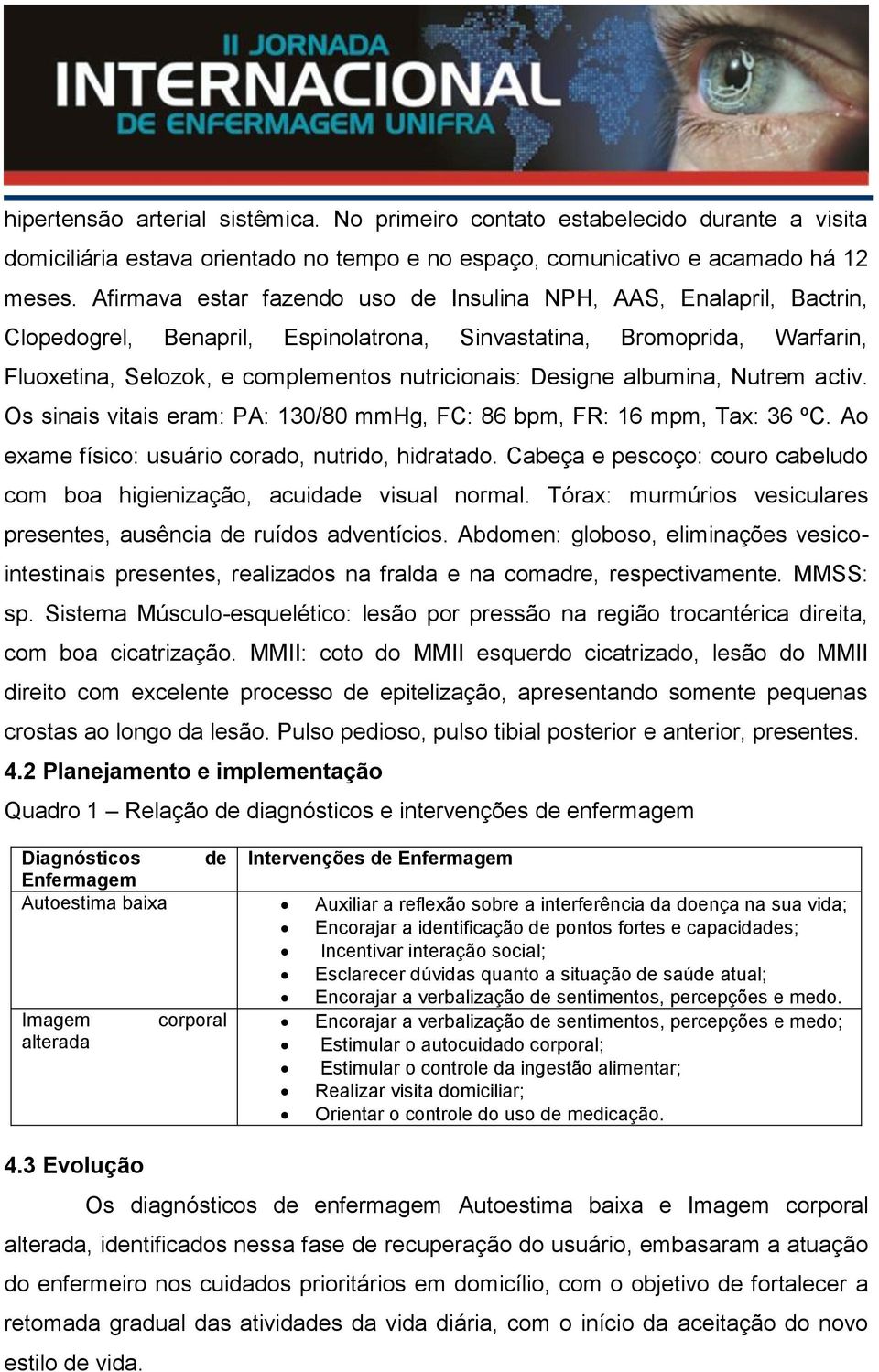 Designe albumina, Nutrem activ. Os sinais vitais eram: PA: 130/80 mmhg, FC: 86 bpm, FR: 16 mpm, Tax: 36 ºC. Ao exame físico: usuário corado, nutrido, hidratado.