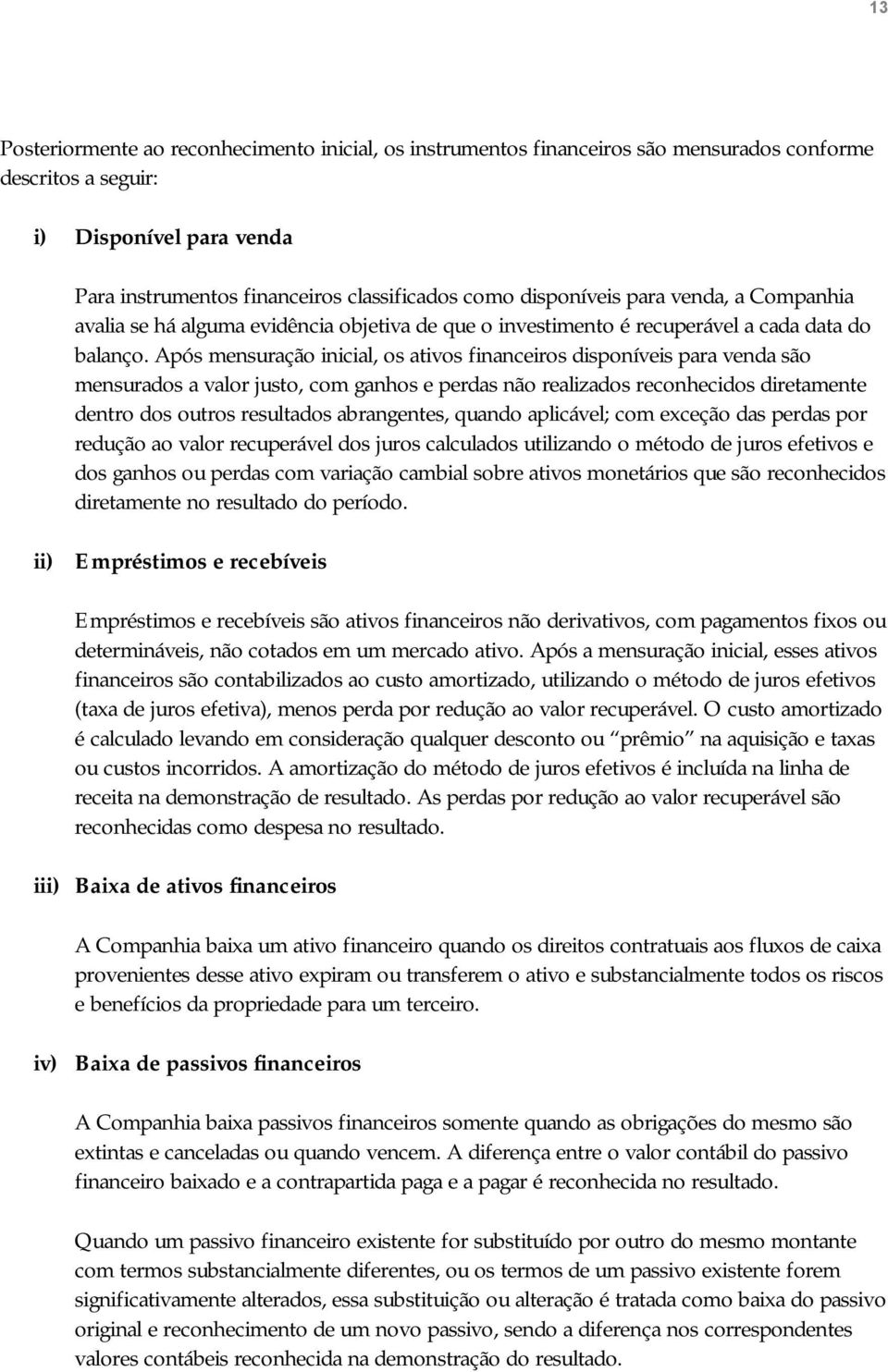 Após mensuração inicial, os ativos financeiros disponíveis para venda são mensurados a valor justo, com ganhos e perdas não realizados reconhecidos diretamente dentro dos outros resultados