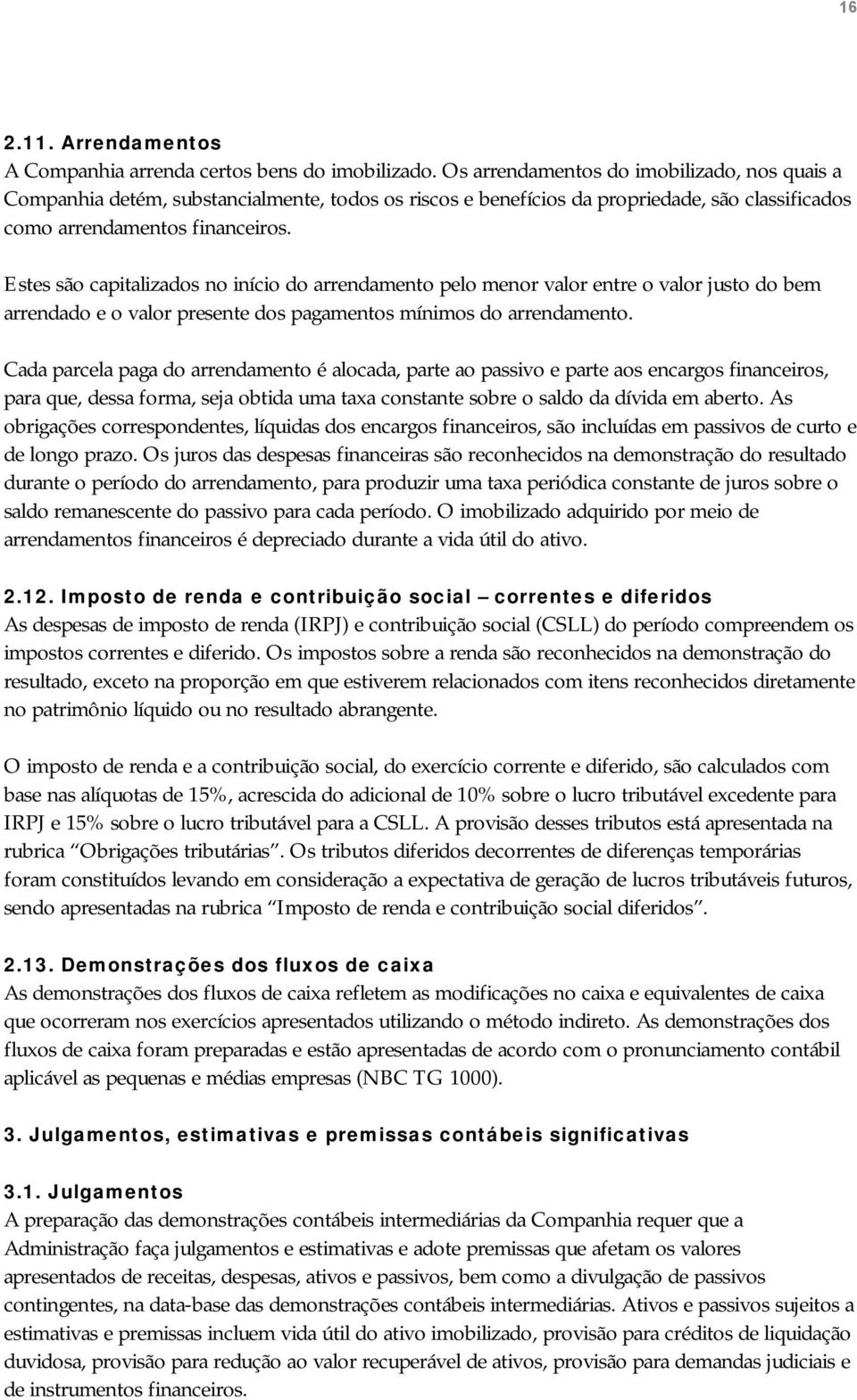 Estes são capitalizados no início do arrendamento pelo menor valor entre o valor justo do bem arrendado e o valor presente dos pagamentos mínimos do arrendamento.