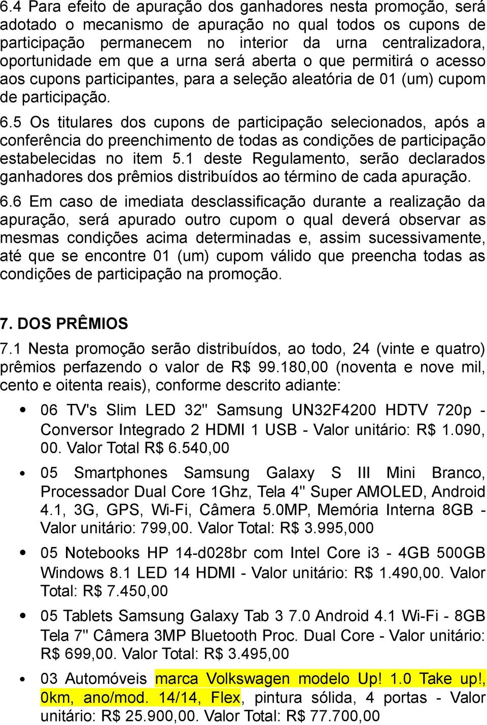 5 Os titulares dos cupons de participação selecionados, após a conferência do preenchimento de todas as condições de participação estabelecidas no item 5.