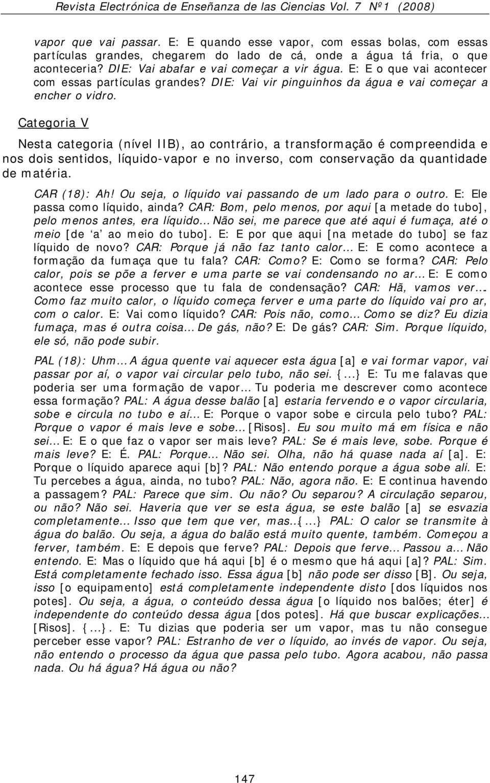 Categoria V Nesta categoria (nível IIB), ao contrário, a transformação é compreendida e nos dois sentidos, líquido-vapor e no inverso, com conservação da quantidade de matéria. CAR (18): Ah!