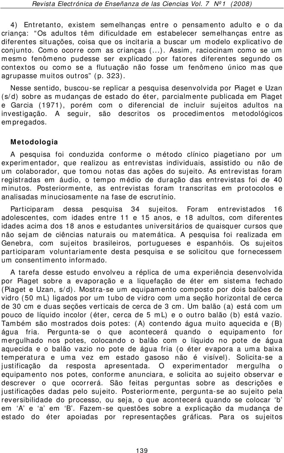 Assim, raciocinam como se um mesmo fenômeno pudesse ser explicado por fatores diferentes segundo os contextos ou como se a flutuação não fosse um fenômeno único mas que agrupasse muitos outros (p.