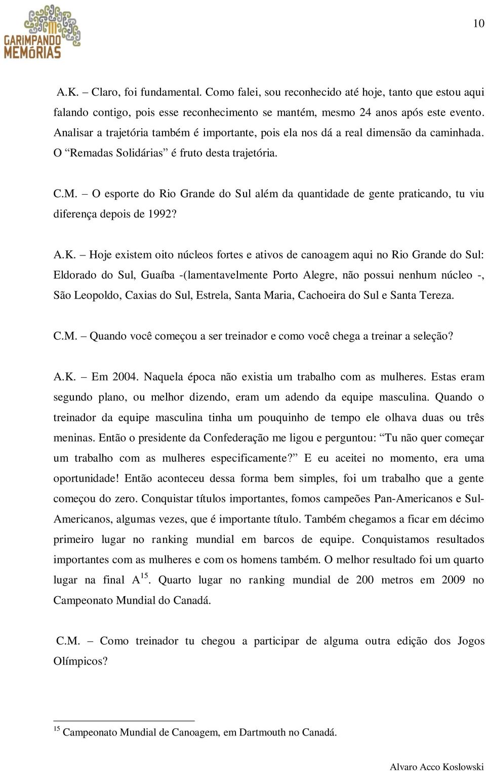 O esporte do Rio Grande do Sul além da quantidade de gente praticando, tu viu diferença depois de 1992? A.K.