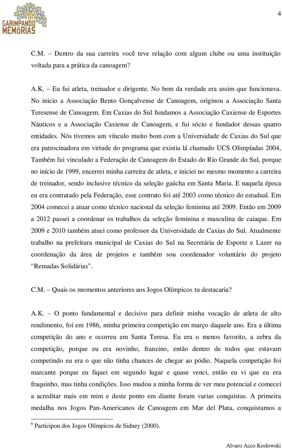 Em Caxias do Sul fundamos a Associação Caxiense de Esportes Náuticos e a Associação Caxiense de Canoagem, e fui sócio e fundador dessas quatro entidades.