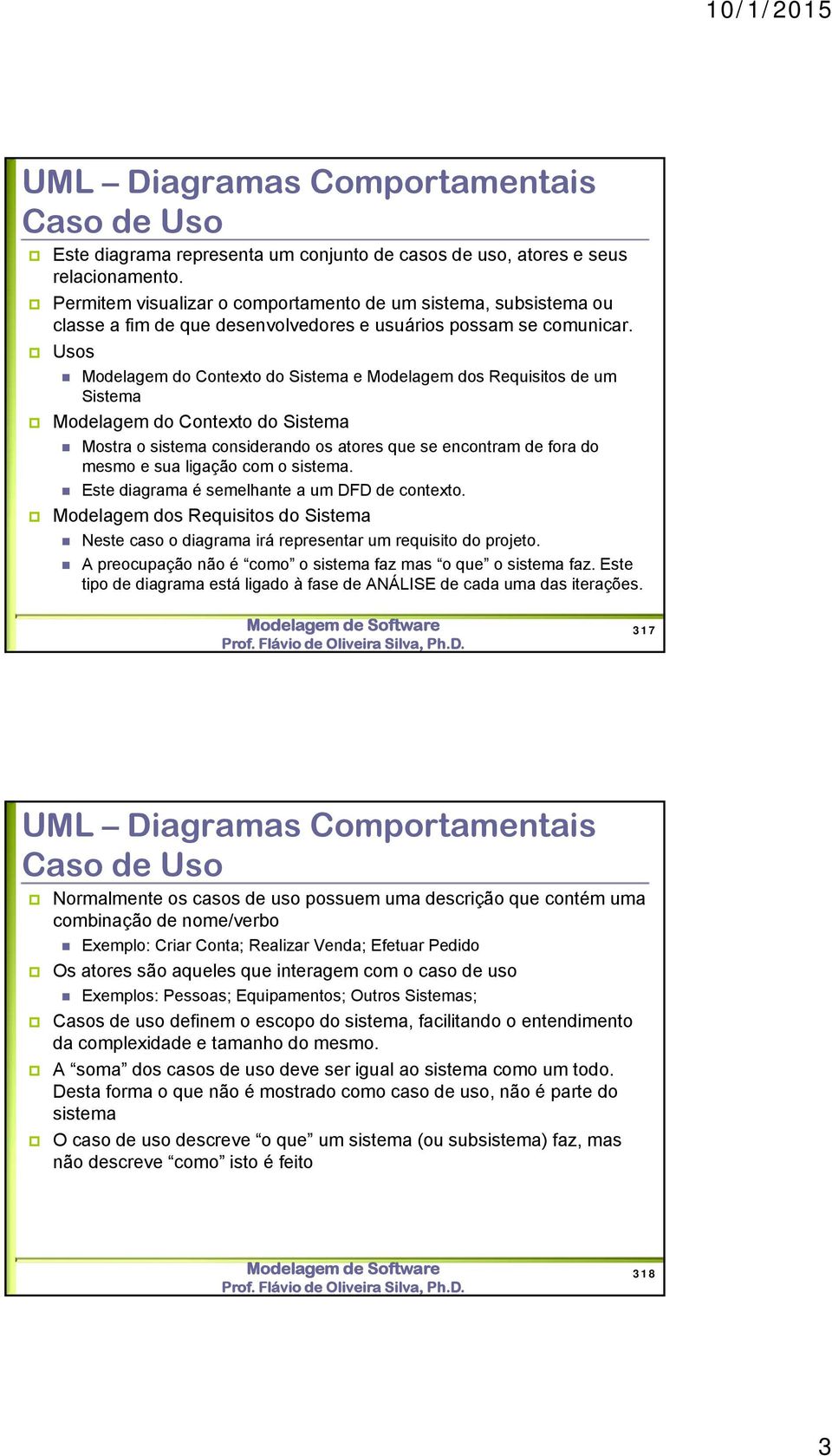 Usos Modelagem do Contexto do Sistema e Modelagem dos Requisitos de um Sistema Modelagem do Contexto do Sistema Mostra o sistema considerando os atores que se encontram de fora do mesmo e sua ligação