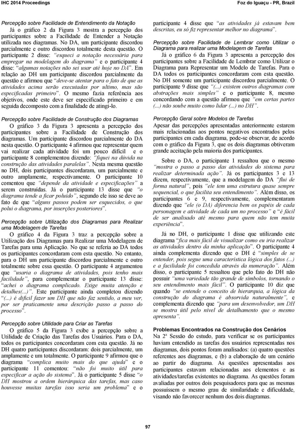 O participante 2 disse: esqueci a notação necessária para empregar na modelagem do diagrama e o participante 4 disse: algumas notações não sei usar até hoje no DA.