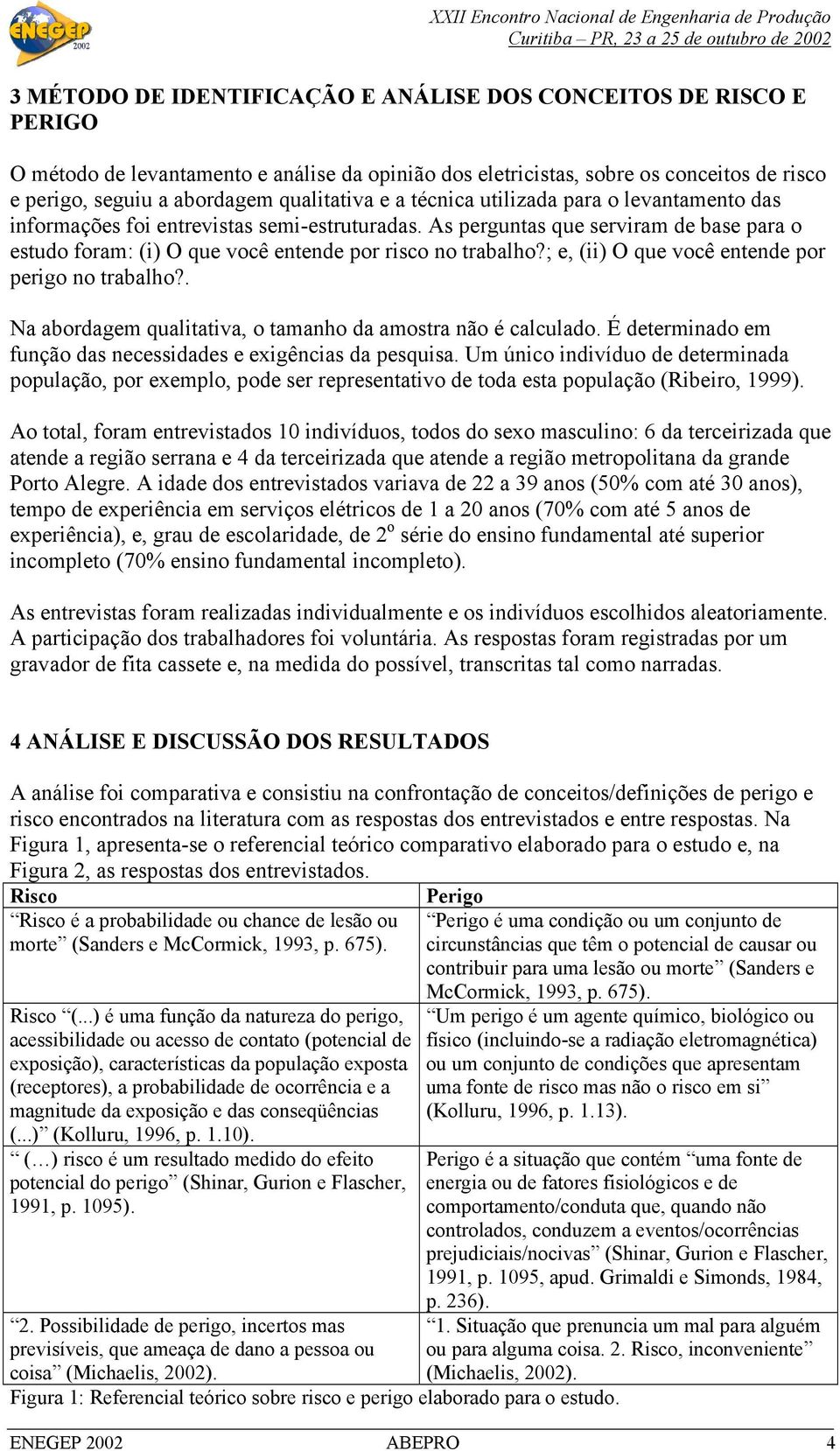 As perguntas que serviram de base para o estudo foram: (i) O que você entende por risco no trabalho?; e, (ii) O que você entende por perigo no trabalho?