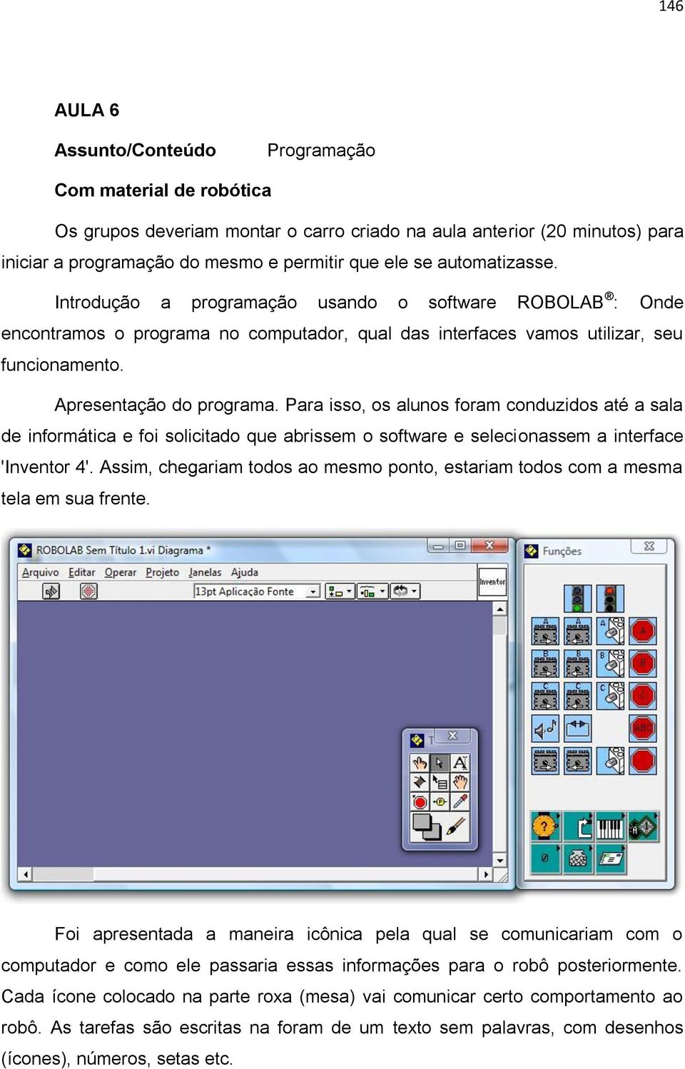 Para isso, os alunos foram conduzidos até a sala de informática e foi solicitado que abrissem o software e selecionassem a interface 'Inventor 4'.