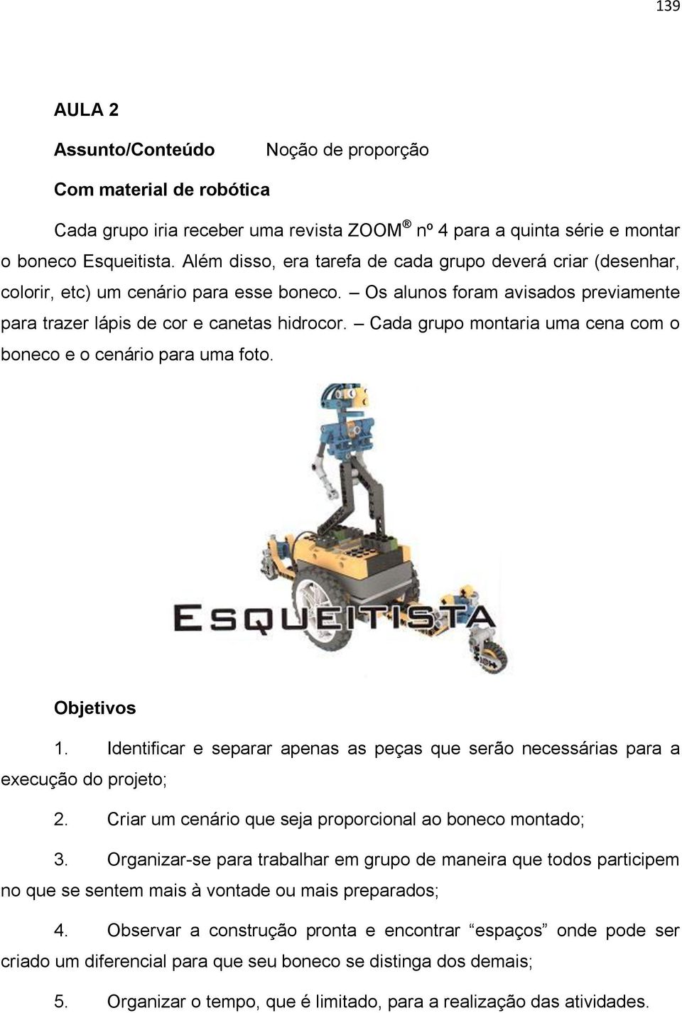 Cada grupo montaria uma cena com o boneco e o cenário para uma foto. 1. Identificar e separar apenas as peças que serão necessárias para a execução do projeto; 2.