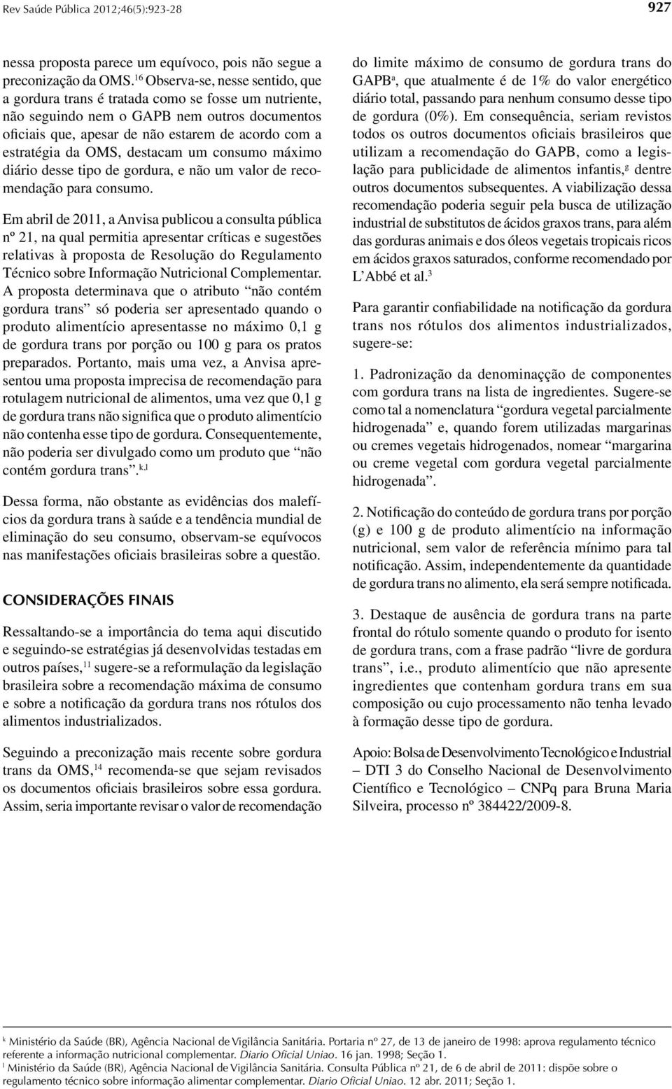 OMS, destacam um consumo máximo diário desse tipo de gordura, e não um valor de recomendação para consumo.