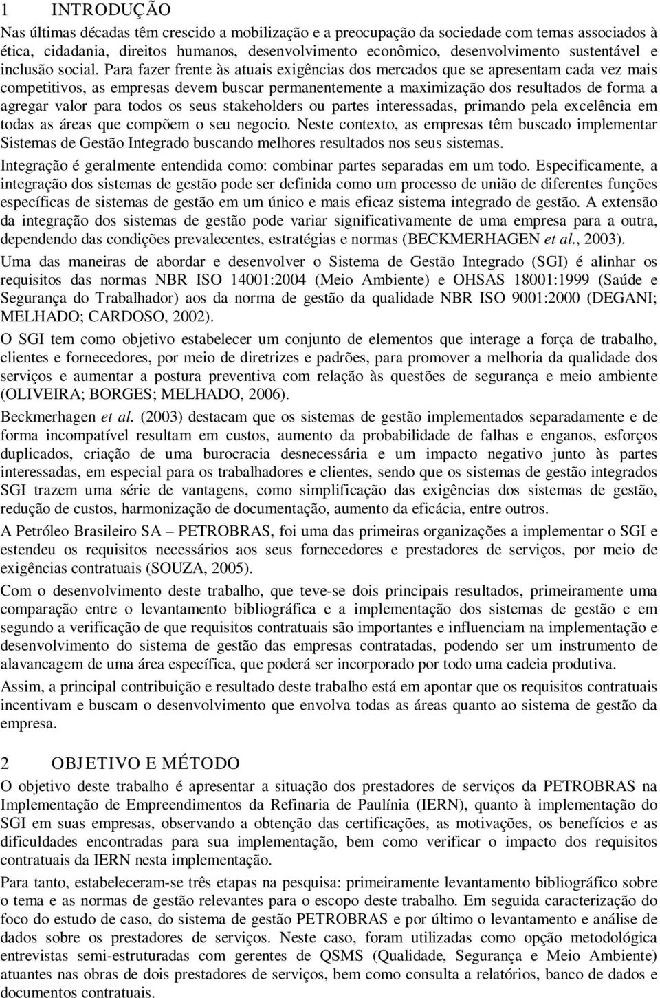 Para fazer frente às atuais exigências dos mercados que se apresentam cada vez mais competitivos, as empresas devem buscar permanentemente a maximização dos resultados de forma a agregar valor para