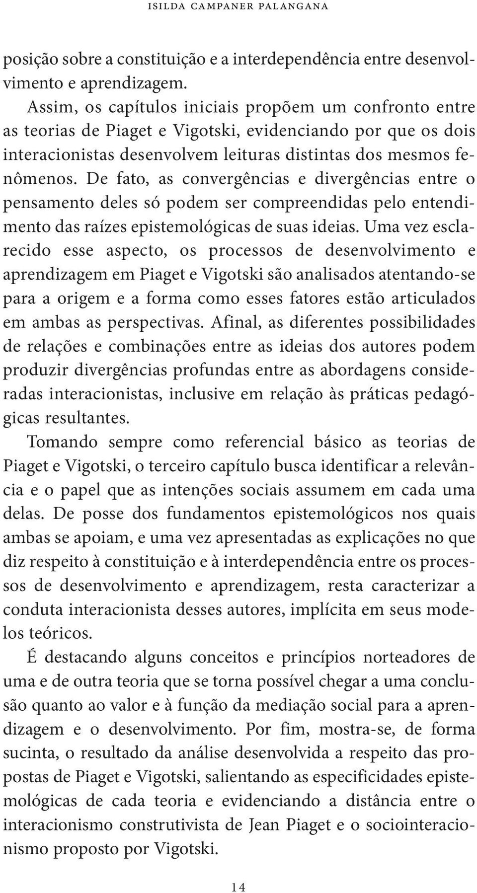 De fato, as convergências e divergências entre o pensamento deles só podem ser compreendidas pelo entendimento das raízes epistemológicas de suas ideias.