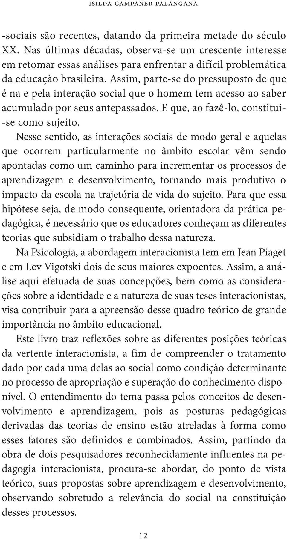 Assim, parte se do pressuposto de que é na e pela interação social que o homem tem acesso ao saber acumulado por seus antepassados. E que, ao fazê lo, constitui se como sujeito.