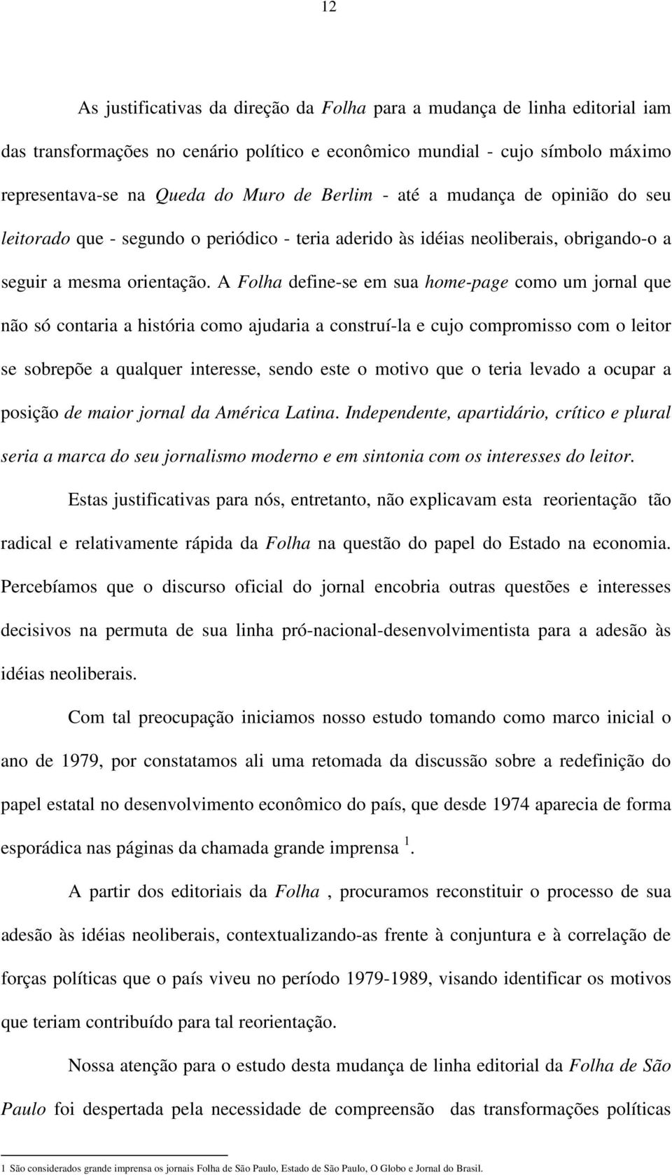 A Folha define-se em sua home-page como um jornal que não só contaria a história como ajudaria a construí-la e cujo compromisso com o leitor se sobrepõe a qualquer interesse, sendo este o motivo que