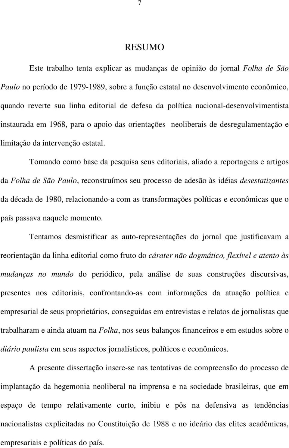 Tomando como base da pesquisa seus editoriais, aliado a reportagens e artigos da Folha de São Paulo, reconstruímos seu processo de adesão às idéias desestatizantes da década de 1980, relacionando-a