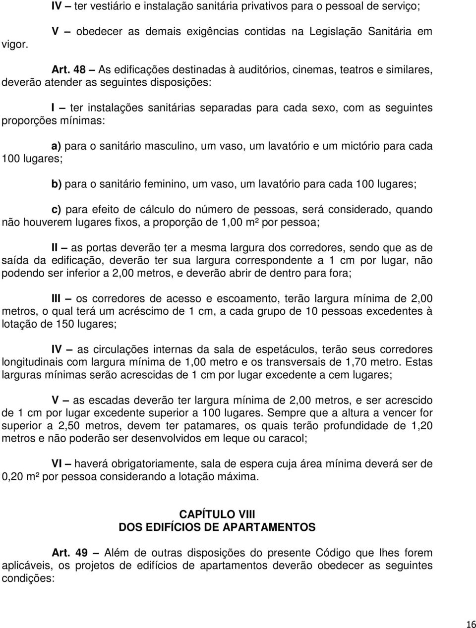 mínimas: a) para o sanitário masculino, um vaso, um lavatório e um mictório para cada 100 lugares; b) para o sanitário feminino, um vaso, um lavatório para cada 100 lugares; c) para efeito de cálculo