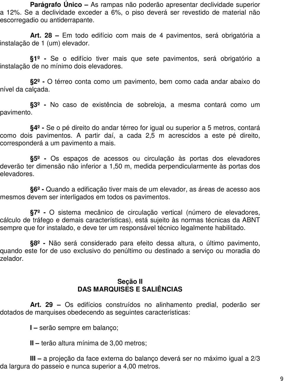 1º - Se o edifício tiver mais que sete pavimentos, será obrigatório a instalação de no mínimo dois elevadores. 2º - O térreo conta como um pavimento, bem como cada andar abaixo do nível da calçada.