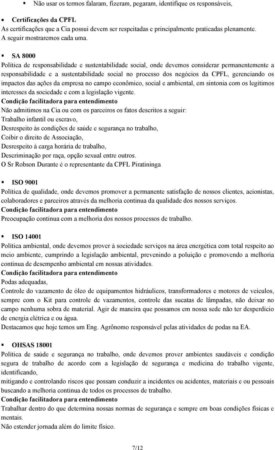 SA 8000 Política de responsabilidade e sustentabilidade social, onde devemos considerar permanentemente a responsabilidade e a sustentabilidade social no processo dos negócios da CPFL, gerenciando os