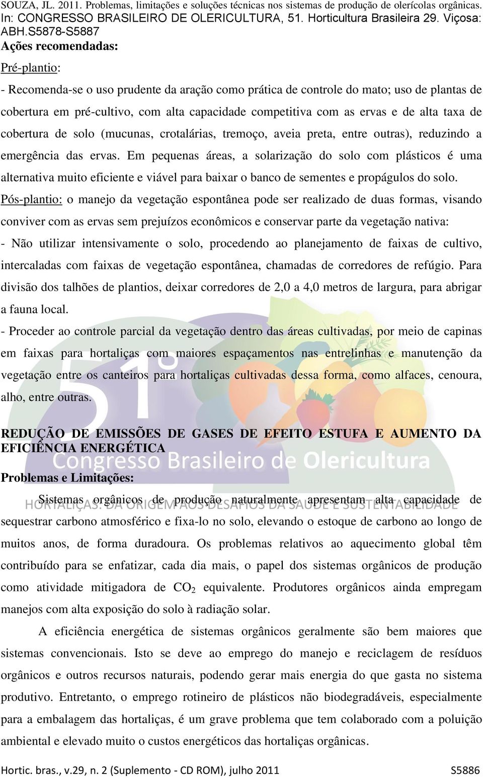 Em pequenas áreas, a solarização do solo com plásticos é uma alternativa muito eficiente e viável para baixar o banco de sementes e propágulos do solo.