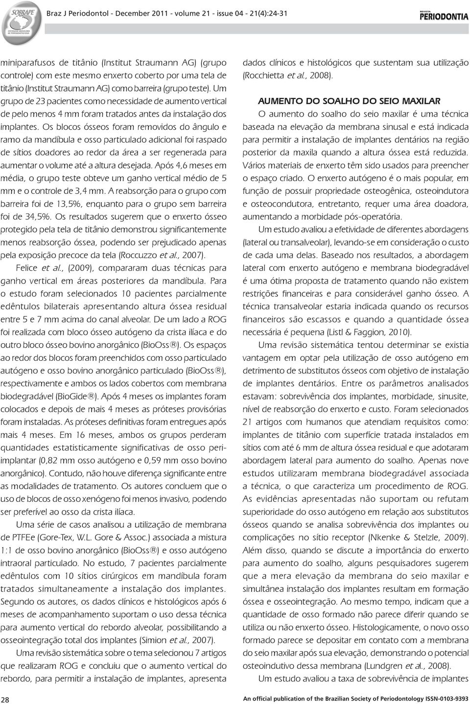 Os blocos ósseos foram removidos do ângulo e ramo da mandíbula e osso particulado adicional foi raspado de sítios doadores ao redor da área a ser regenerada para aumentar o volume até a altura