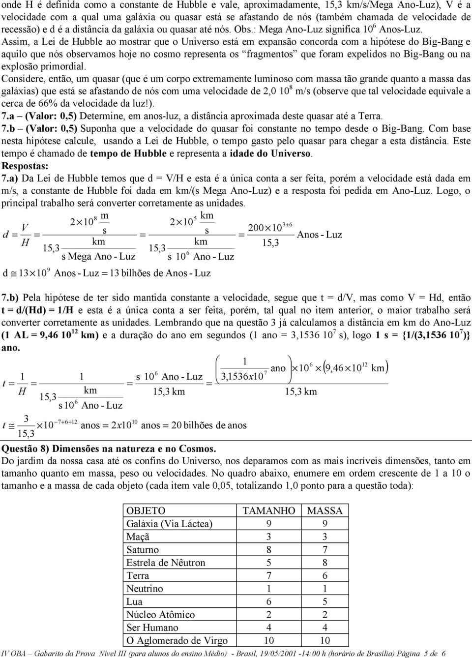 Aim, a Lei de Hubble ao motrar que o Univero etá em expanão concorda com a hipótee do Big-Bang e aquilo que nó obervamo hoje no como repreenta o fragmento que foram expelido no Big-Bang ou na exploão