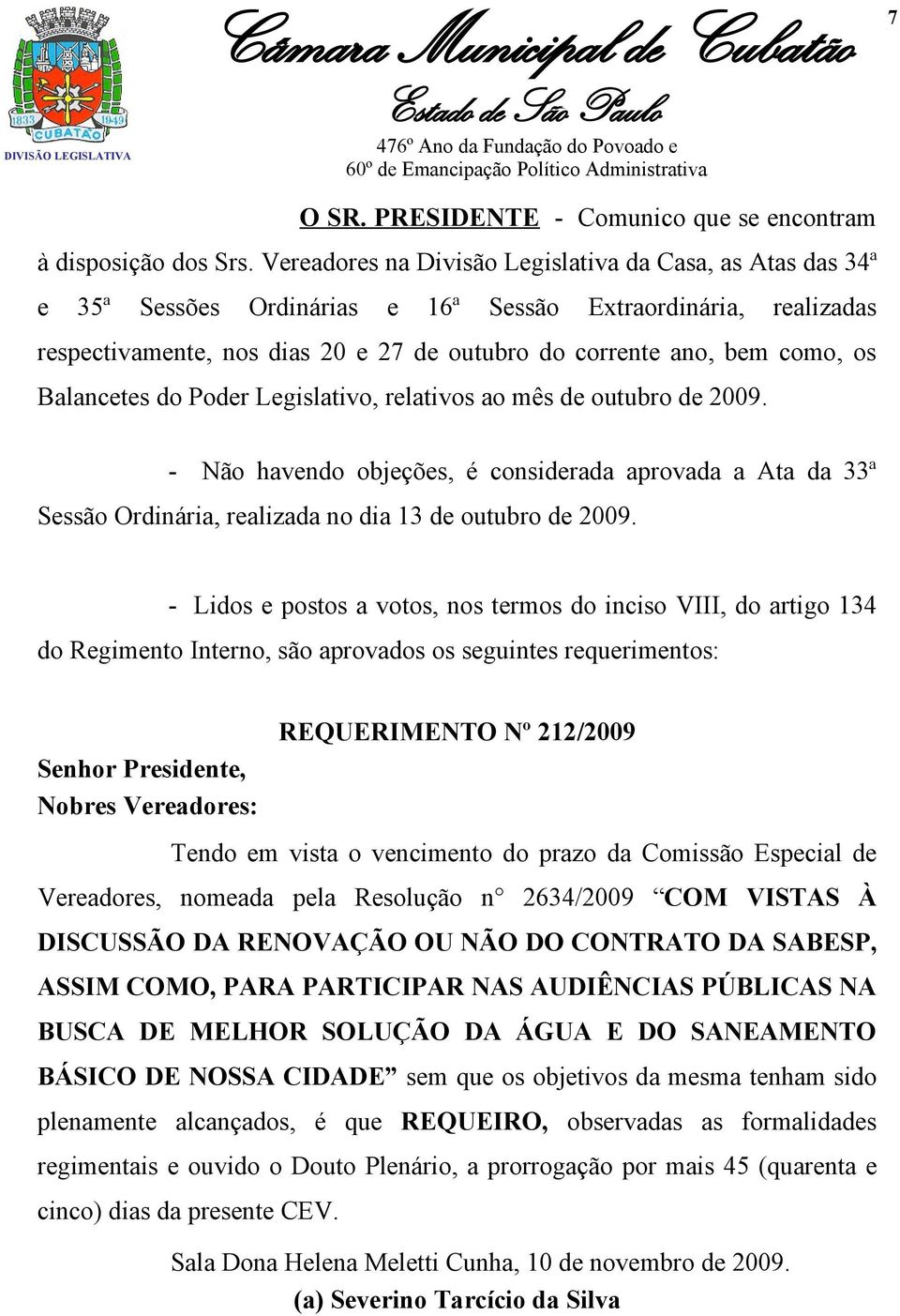 Balancetes do Poder Legislativo, relativos ao mês de outubro de 2009. - Não havendo objeções, é considerada aprovada a Ata da 33ª Sessão Ordinária, realizada no dia 13 de outubro de 2009.