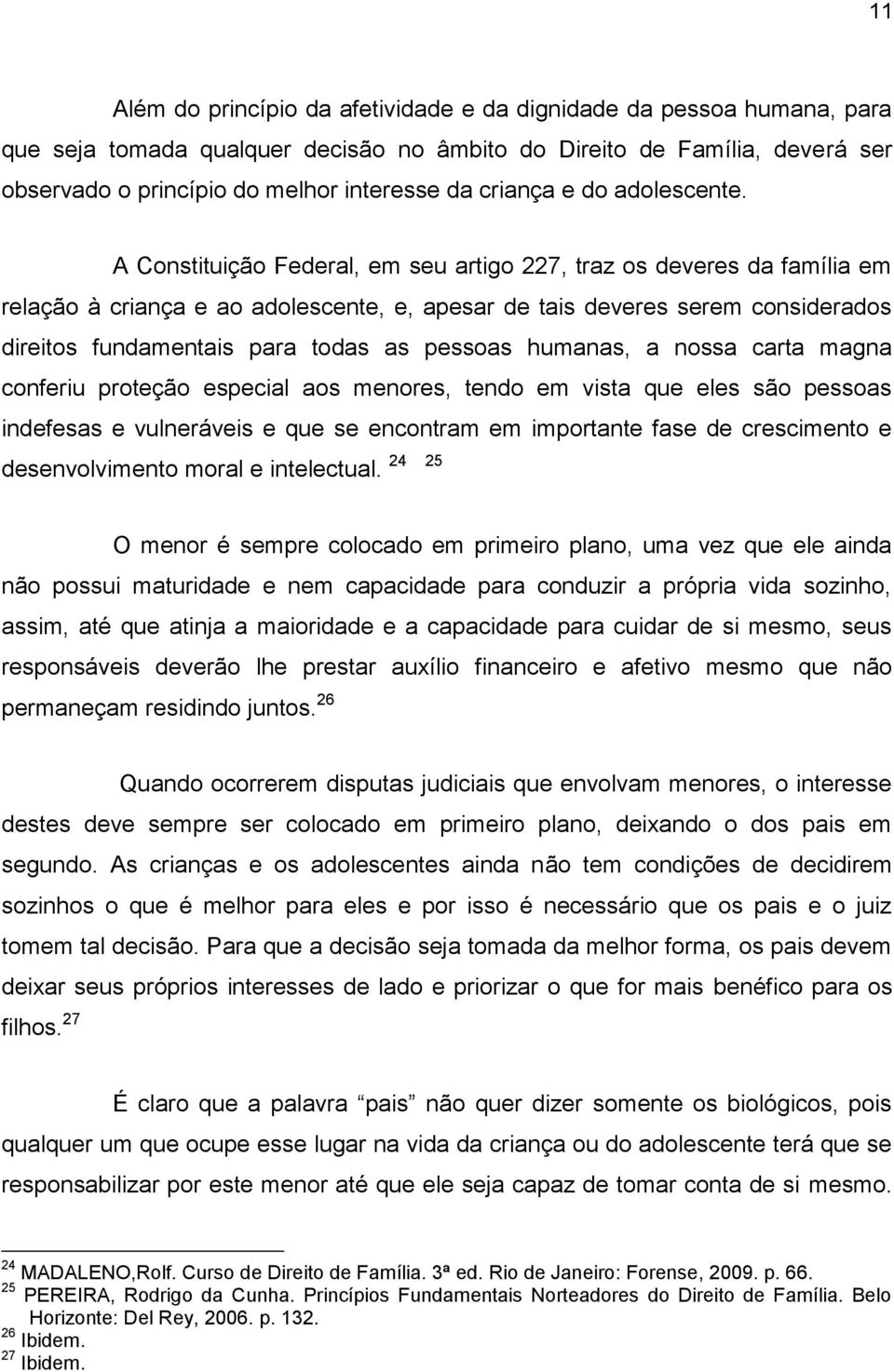 A Constituição Federal, em seu artigo 227, traz os deveres da família em relação à criança e ao adolescente, e, apesar de tais deveres serem considerados direitos fundamentais para todas as pessoas