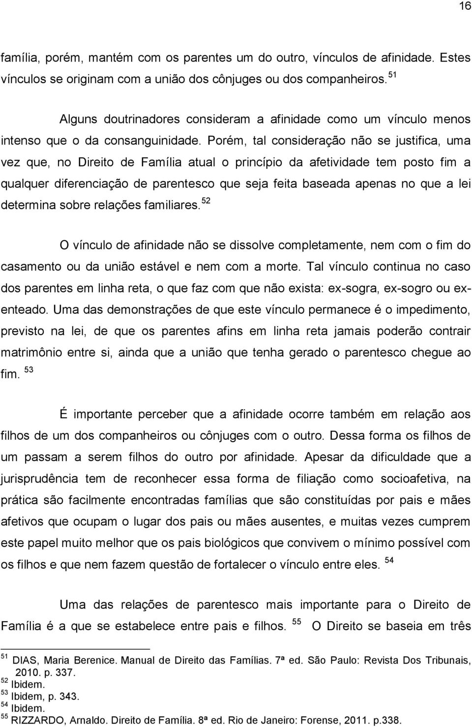 Porém, tal consideração não se justifica, uma vez que, no Direito de Família atual o princípio da afetividade tem posto fim a qualquer diferenciação de parentesco que seja feita baseada apenas no que