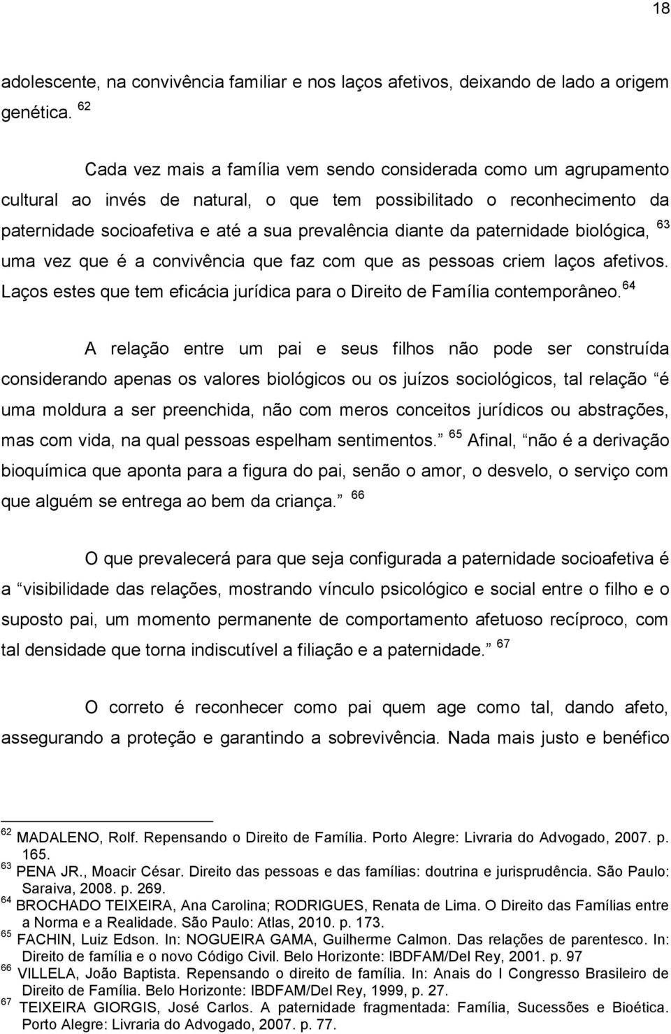 da paternidade biológica, 63 uma vez que é a convivência que faz com que as pessoas criem laços afetivos. Laços estes que tem eficácia jurídica para o Direito de Família contemporâneo.