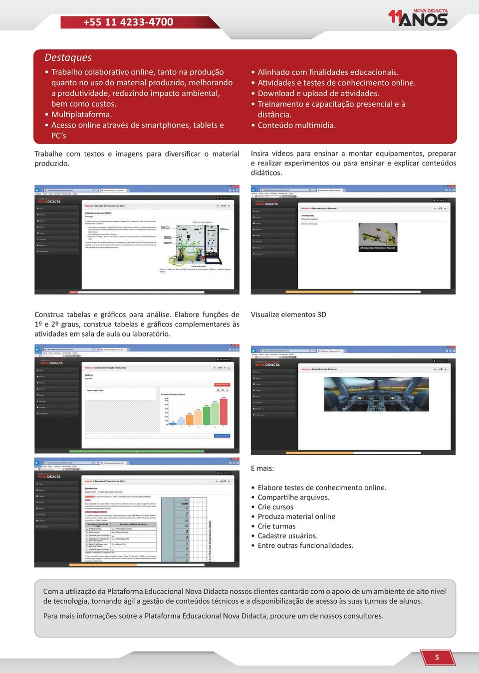 Atividades e testes de conhecimento online. Download e upload de atividades. Treinamento e capacitação presencial e à distância. Conteúdo multimídia.