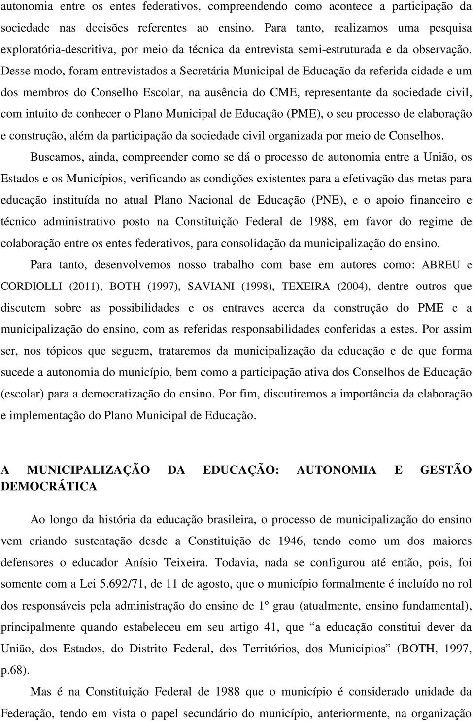 Desse modo, foram entrevistados a Secretária Municipal de Educação da referida cidade e um dos membros do Conselho Escolar, na ausência do CME, representante da sociedade civil, com intuito de