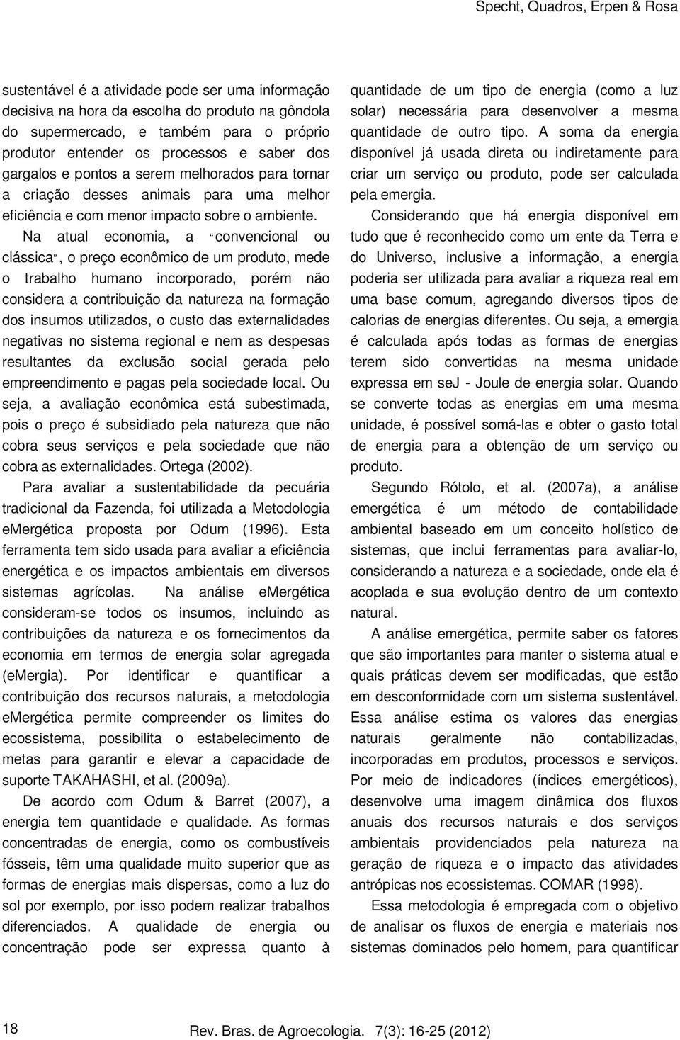 Na atual economia, a convencional ou clássica, o preço econômico de um produto, mede o trabalho humano incorporado, porém não considera a contribuição da natureza na formação dos insumos utilizados,