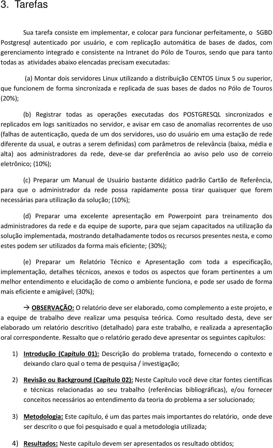 Linux 5 ou superior, que funcionem de forma sincronizada e replicada de suas bases de dados no Pólo de Touros (20%); (b) Registrar todas as operações executadas dos POSTGRESQL sincronizados e