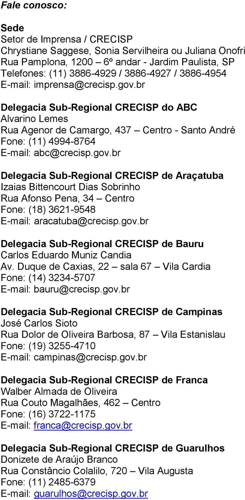 gov.br Delegacia Sub-Regional CRECISP de Bauru Carlos Eduardo Muniz Candia Av. Duque de Caxias, 22 sala 67 Vila Cardia Fone: (14) 3234-5707 E-mail: bauru@crecisp.gov.br Delegacia Sub-Regional CRECISP de Campinas José Carlos Sioto Rua Dolor de Oliveira Barbosa, 87 Vila Estanislau Fone: (19) 3255-4710 E-mail: campinas@crecisp.