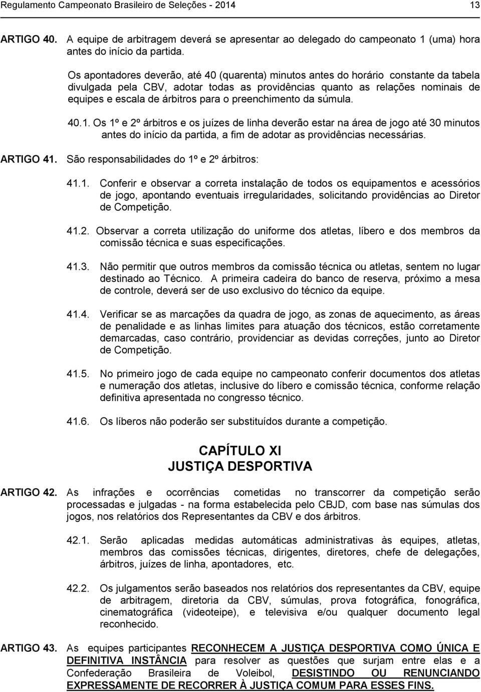 para o preenchimento da súmula. 40.1. Os 1º e 2º árbitros e os juízes de linha deverão estar na área de jogo até 30 minutos antes do início da partida, a fim de adotar as providências necessárias.