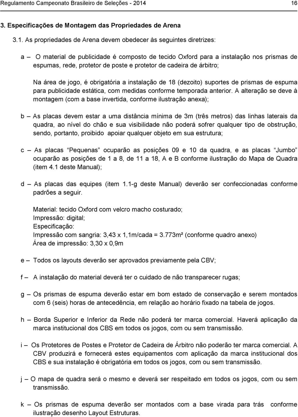 instalação nos prismas de espumas, rede, protetor de poste e protetor de cadeira de árbitro; Na área de jogo, é obrigatória a instalação de 18 (dezoito) suportes de prismas de espuma para publicidade