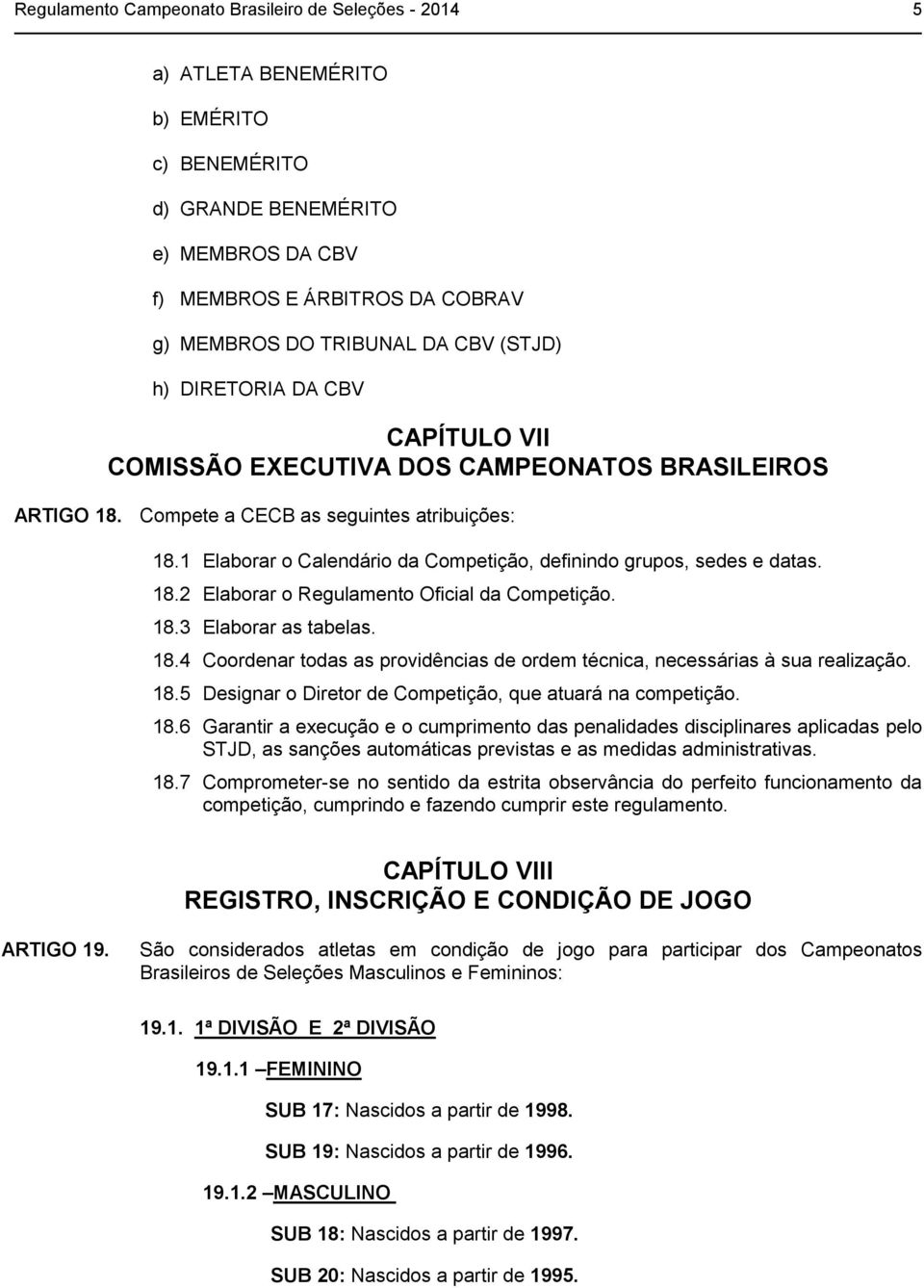 1 Elaborar o Calendário da Competição, definindo grupos, sedes e datas. 18.2 Elaborar o Regulamento Oficial da Competição. 18.3 Elaborar as tabelas. 18.4 Coordenar todas as providências de ordem técnica, necessárias à sua realização.