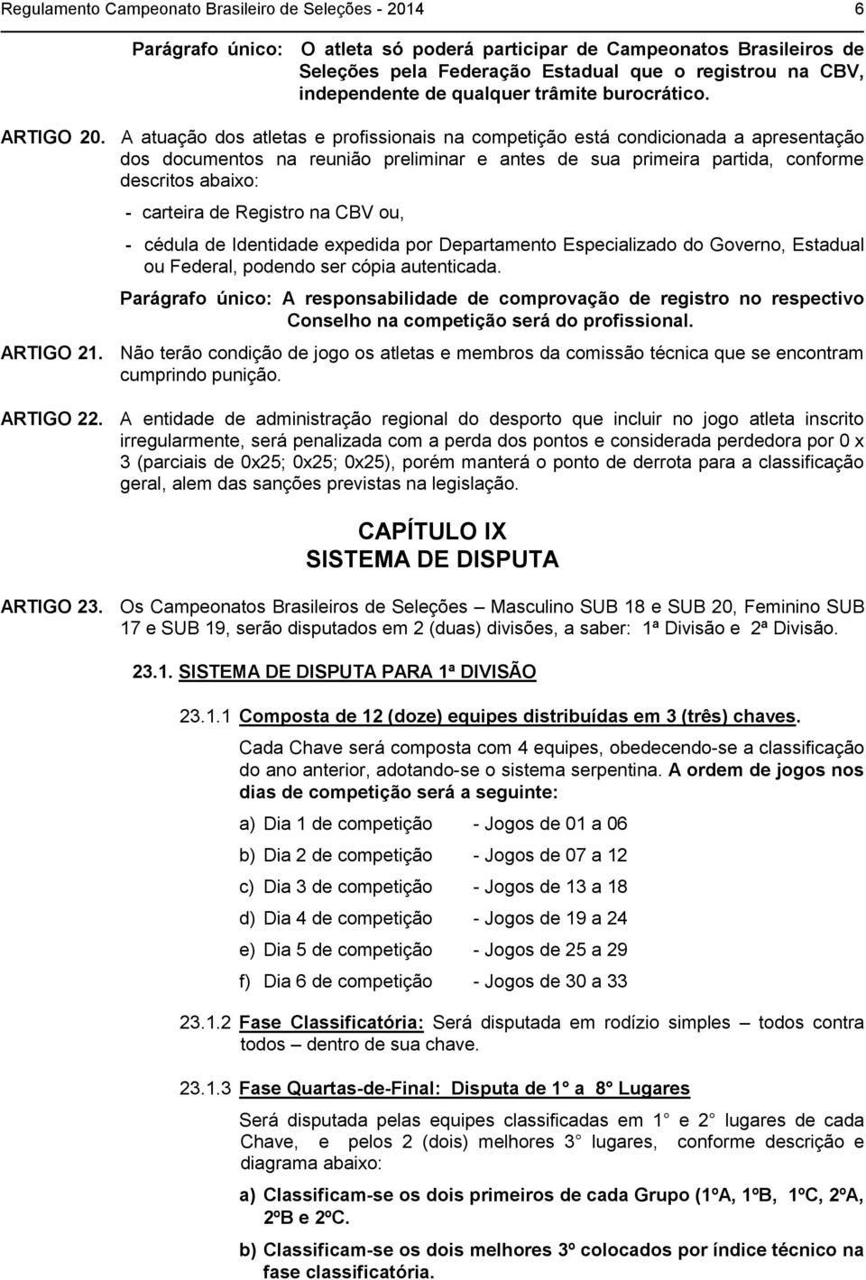 A atuação dos atletas e profissionais na competição está condicionada a apresentação dos documentos na reunião preliminar e antes de sua primeira partida, conforme descritos abaixo: - carteira de