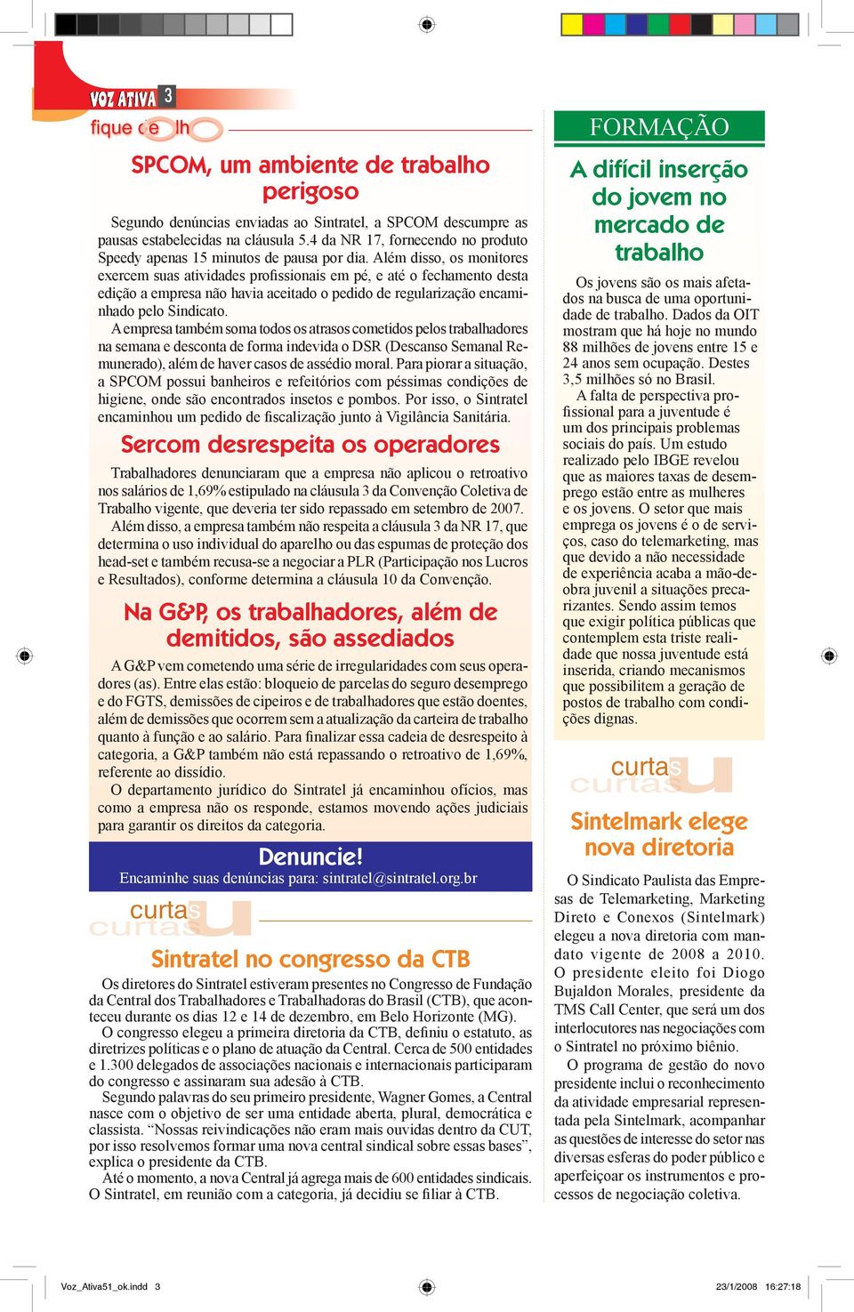 Além disso, os monitores exercem suas atividades profissionais em pé, e até o fechamento desta edição a empresa não havia aceitado o pedido de regularização encaminhado pelo Sindicato.